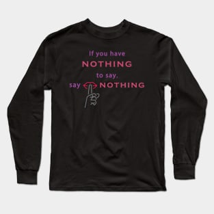 If you have nothing to say, say nothing. Wisdom - Inspirational Long Sleeve T-Shirt